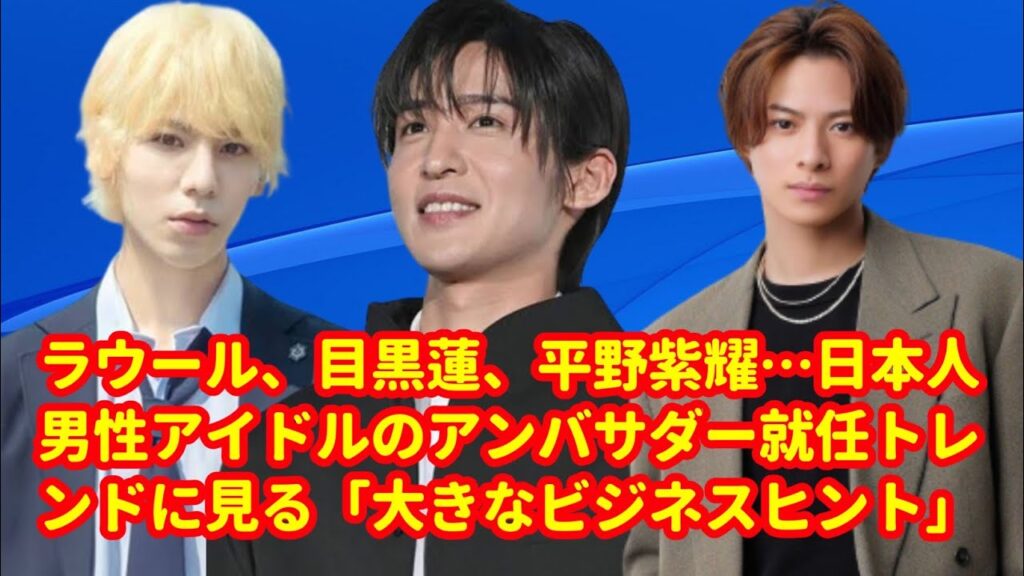 ラウール、目黒蓮、平野紫耀……日本人男性アイドルのアンバサダー就任トレンドに見る「大きなビジネスヒント」