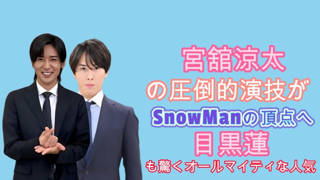 宮舘涼太の圧倒的演技がSnowManの頂点へ！目黒蓮も驚くオールマイティな人気