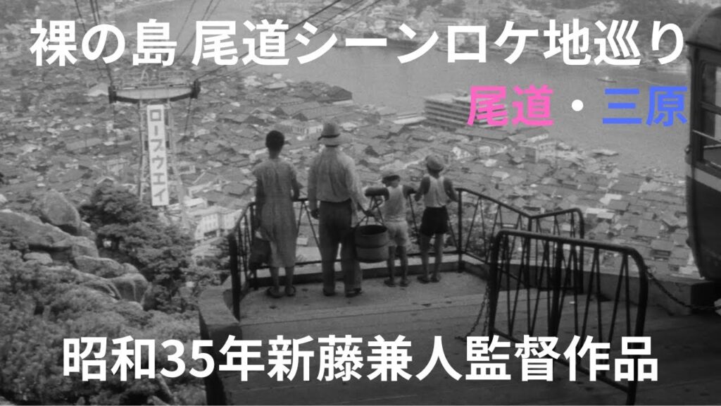 【裸の島尾道シーンロケ地巡り】昭和35年新藤兼人監督作品『裸の島』から尾道シーンを深堀りしました。場所の特定は困難を極めましたが、尾道市と三原市で撮影したことが分かりました。