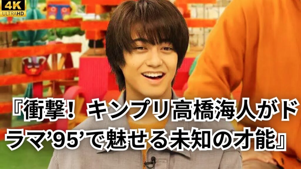 『衝撃！キンプリ高橋海人がドラマ’95’で魅せる未知の才能』