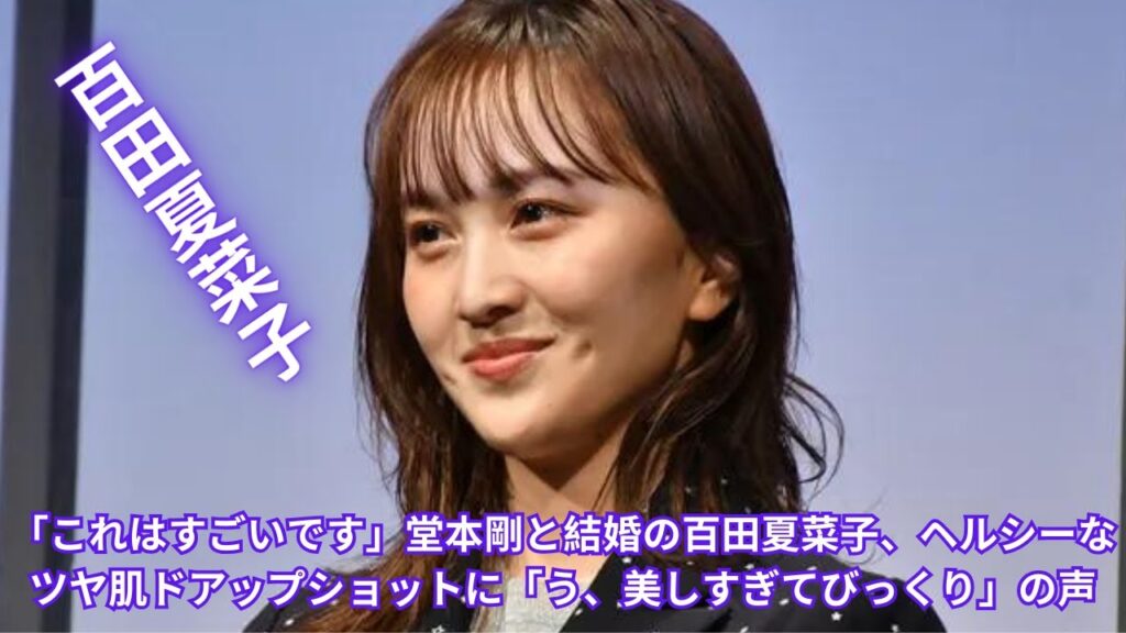 「これはすごいです」堂本剛と結婚の百田夏菜子、ヘルシーなツヤ肌ドアップショットに「う、美しすぎてびっくり」の声 「これはすごいです」堂本剛と結婚の百田夏菜子、ヘルシーなツヤ肌ドアップショットに「う、美しすぎてびっくり」の声