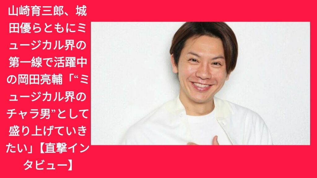 山崎育三郎、城田優らともにミュージカル界の第一線で活躍中の岡田亮輔「“ミュージカル界のチャラ男”として盛り上げていきたい」【直撃インタビュー】 山崎育三郎、城田優らともにミュージカル界の第一線で活躍中の岡田亮輔「“ミュージカル界のチャラ男”として盛り上げていきたい」【直撃インタビュー】