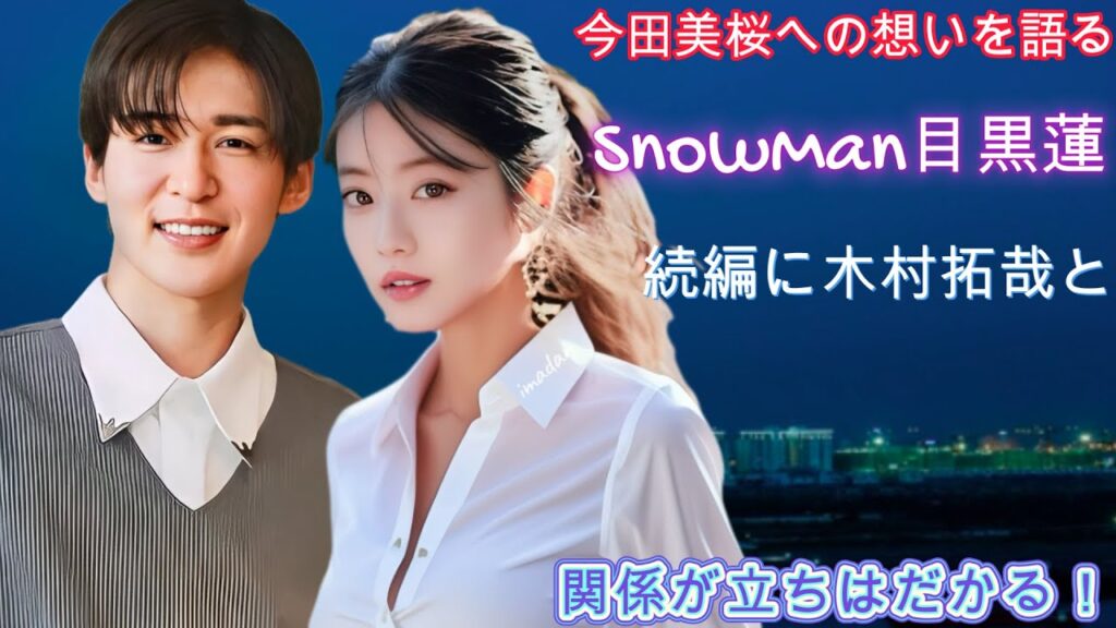 今田美桜への想いを語るSnowMan目黒蓮… 続編に木村拓哉との関係が立ちはだかる！