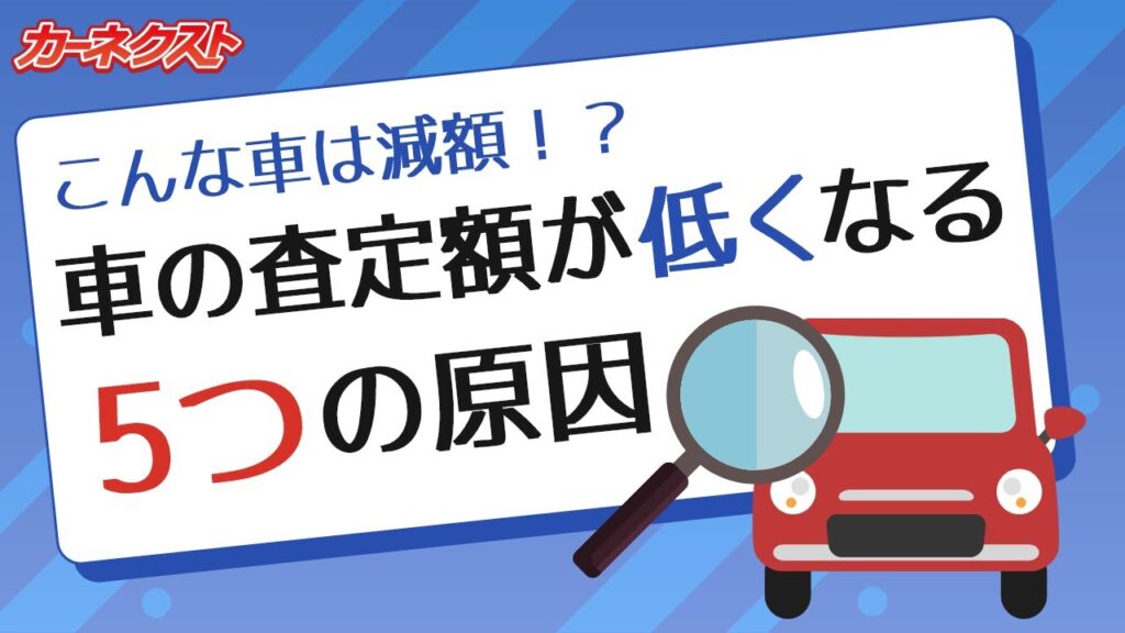 【数十万円の減額にも？】車を高く売りたい方へ！車の査定額が低くなる5つの要因とは｜カーネクスト