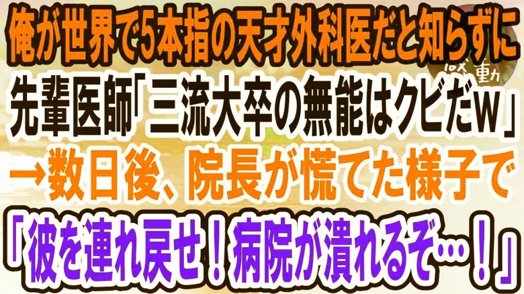【感動する話】俺が世界で5本指に入る天才外科医だと知らずに先輩医師「三流大卒の無能はクビｗ明日から来るなw」→数日後、院長室に呼ばれた先輩医師は顔面蒼白に…【泣ける話】【いい話】