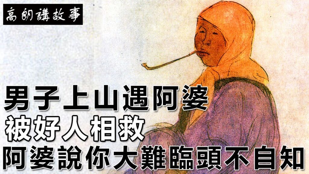 民間故事：男子上山遇阿婆，被好人相救，阿婆說你大難臨頭不自知｜高朗講故事