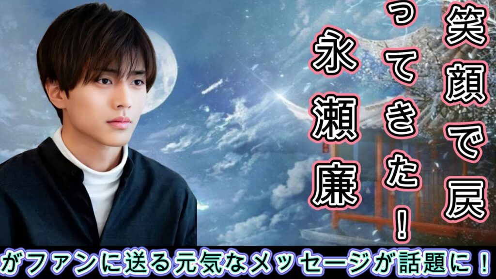 笑顔で戻ってきた!永瀬廉がファンに送る元気なメッセージが話題に! 笑顔で戻ってきた!永瀬廉がファンに送る元気なメッセージが話題に!