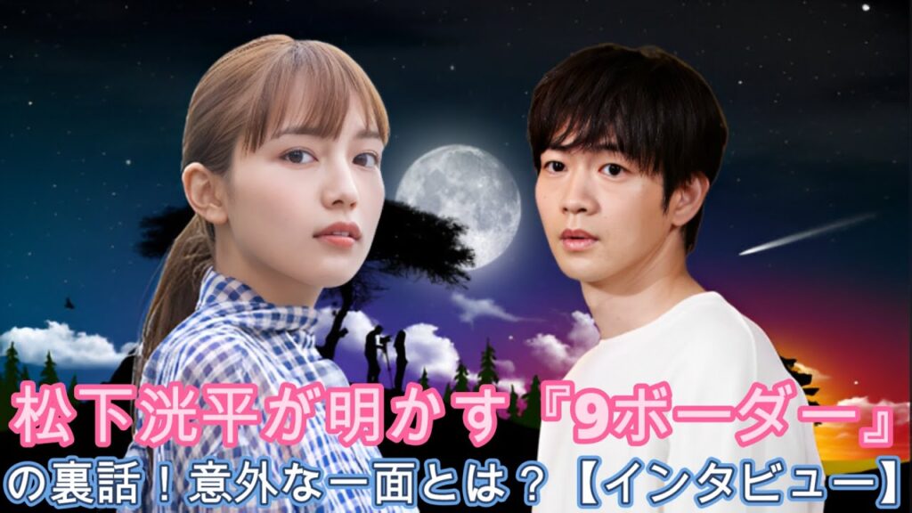 松下洸平が明かす『9ボーダー』の裏話！意外な一面とは？【インタビュー】!