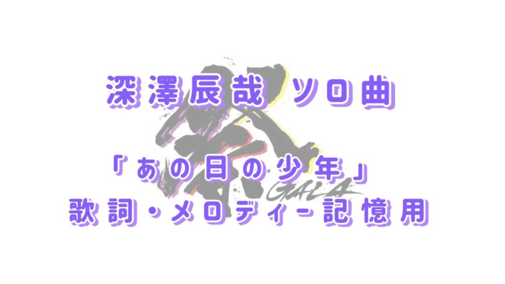 【記憶用】祭 GALA 深澤辰哉ソロ曲「あの日の少年」 【記憶用】祭 GALA 深澤辰哉ソロ曲「あの日の少年」