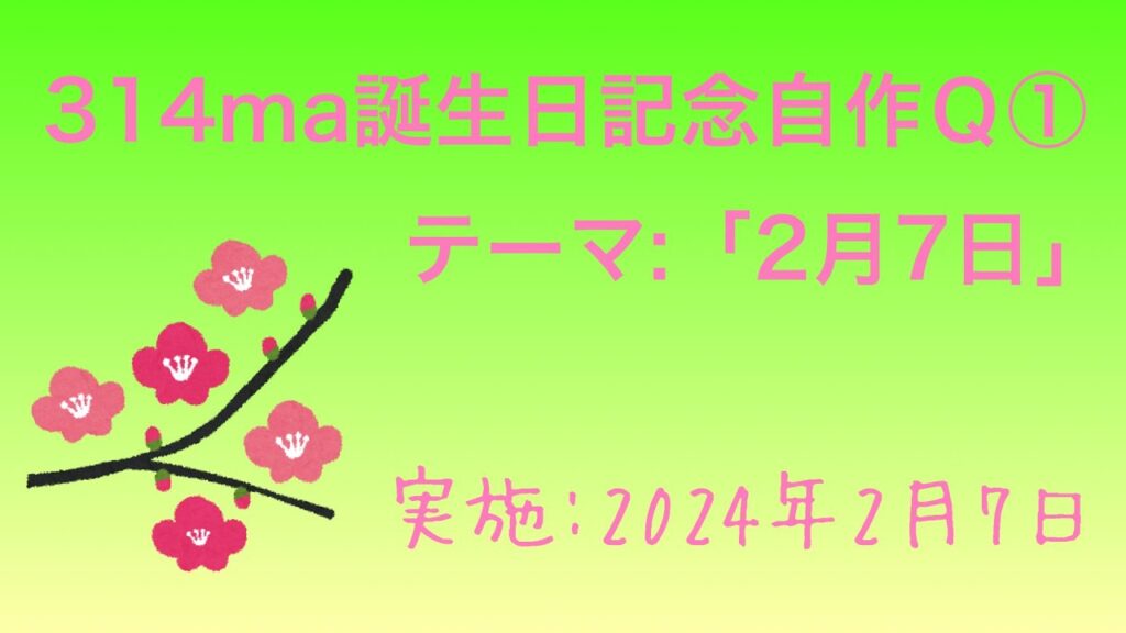 2024/2/7 自作クイズpart1「2月7日」【314ma誕生日記念回】 2024/2/7 自作クイズpart1「2月7日」【314ma誕生日記念回】