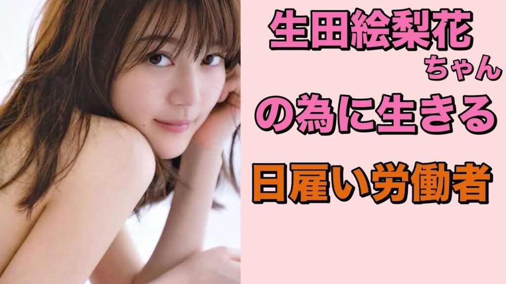 【 生田絵梨花ちゃんの為に生きる日雇い労働者 】