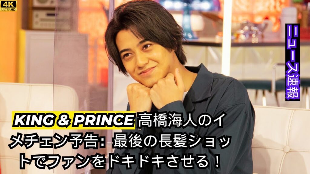 King＆Prince高橋海人のエキサイティングな変身：ロングヘアのラストショットがファンをからかう！#entertainment