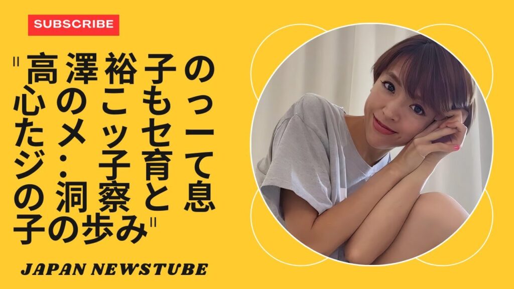 「高澤裕子の心のこもったメッセージ：子育ての洞察と息子の歩み」