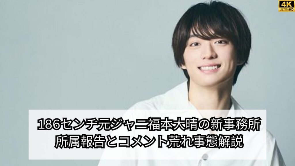 186センチ元ジャニ福本大晴の新事務所所属報告とコメント荒れ事態解説
