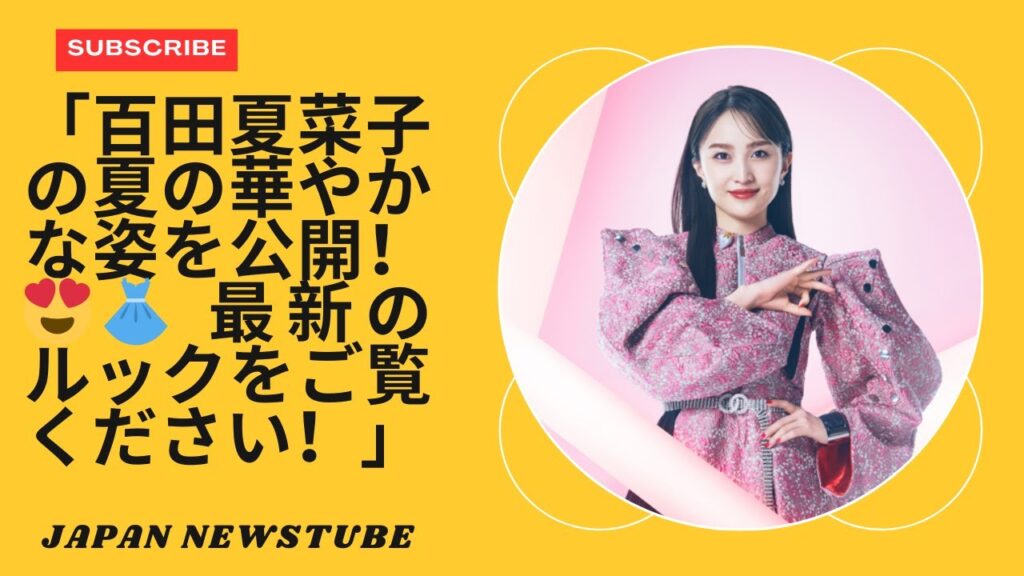 「百田夏菜子、見事な夏の装いでファンを魅了！✨ | 独占インスタグラム更新」