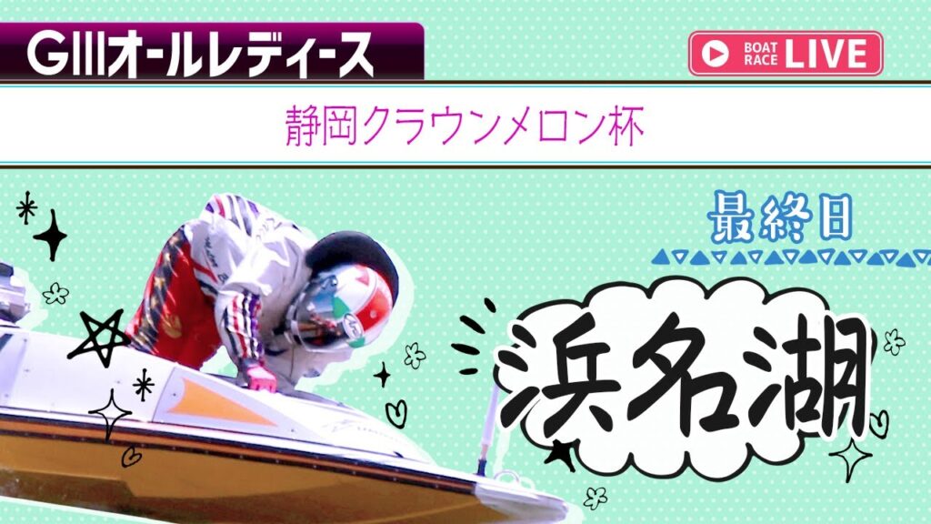 【ボートレースライブ】浜名湖G3 静岡クラウンメロン杯 最終日 1〜12R