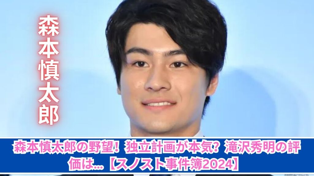SixTONES森本慎太郎、かなり本気な「グループ独立構想」＆滝沢秀明に「頼りにならない認定」された男が飛躍【2024年夏休み“スノスト”事件簿TOP2】