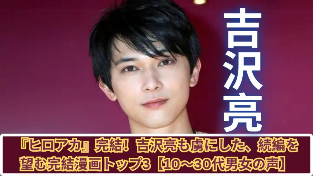 吉沢亮が絶賛！『ヒロアカ』完結で続編を期待するトップ3漫画とは？【10〜30代必見】