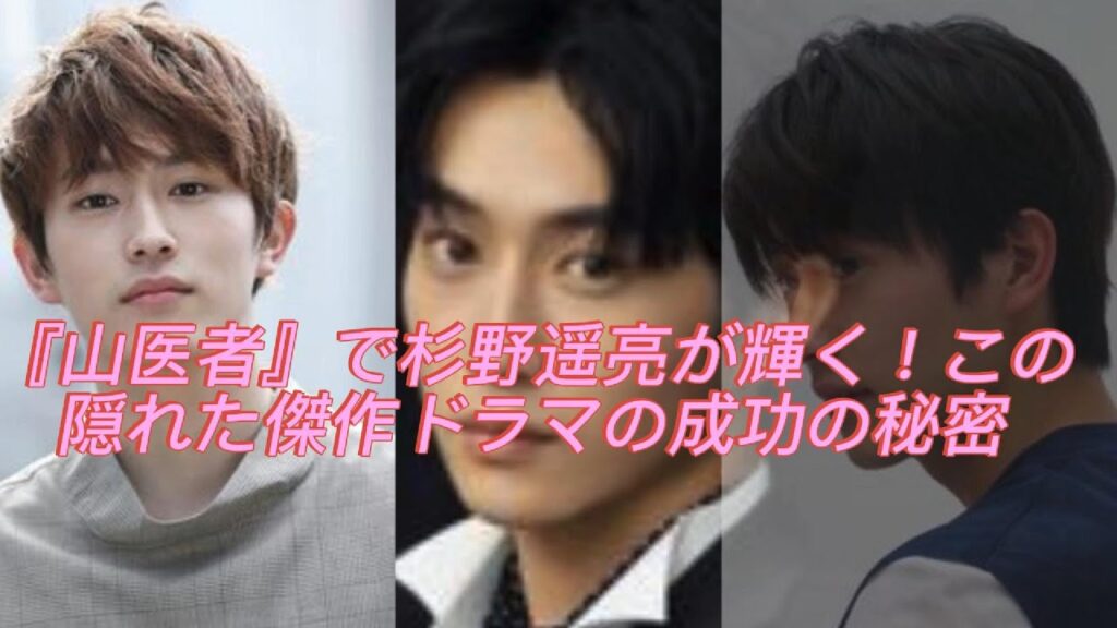 『山医者』で杉野遥亮が輝く!この隠れた傑作ドラマの成功の秘密 『山医者』で杉野遥亮が輝く!この隠れた傑作ドラマの成功の秘密