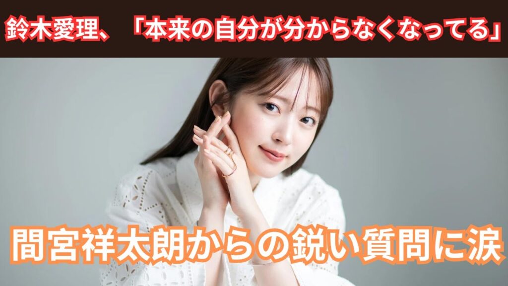 鈴木愛理が涙…間宮祥太朗の質問に「本当の自分が迷子」