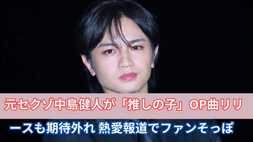 元セクゾ中島健人が「推しの子」OP曲リリースも期待外れ　熱愛報道でファンそっぽ