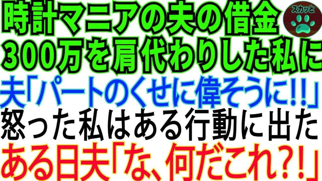 【スカッとする話】時計マニアの夫の借金300万を肩代わりした私に夫「パートの身分で偉そうにするな‼」→怒った私はある行動に出た。ある日夫「な、何だこれ !」 【スカッとする話】時計マニアの夫の借金300万を肩代わりした私に夫「パートの身分で偉そうにするな‼」→怒った私はある行動に出た。ある日夫「な、何だこれ !」