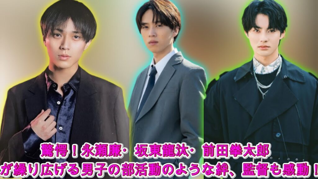 驚愕！永瀬廉・坂東龍汰・前田拳太郎が繰り広げる男子の部活動のような絆、監督も感動！|トレンディングジャパンニュース