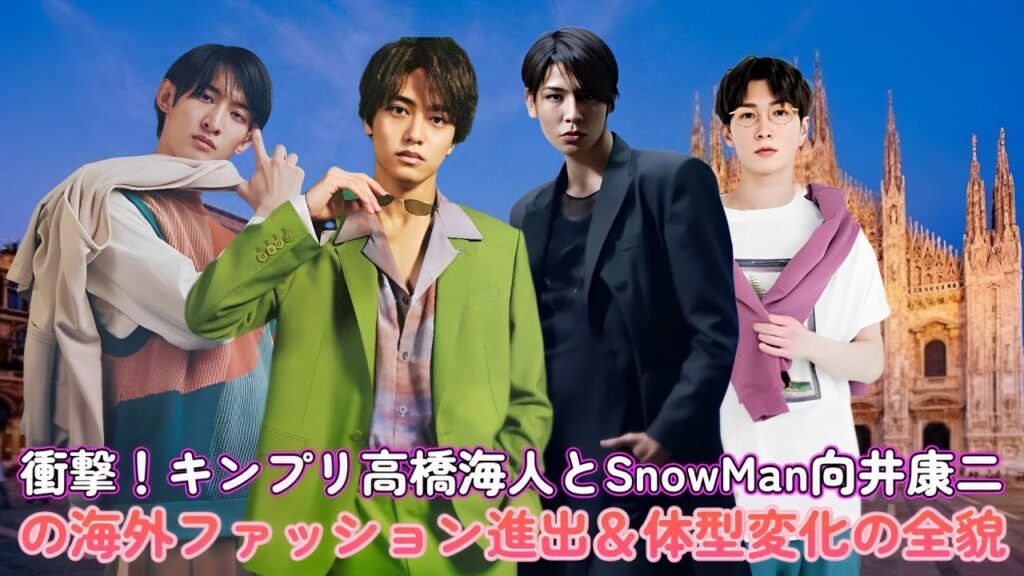 衝撃！キンプリ高橋海人とSnowMan向井康二の海外ファッション進出＆体型変化の全貌