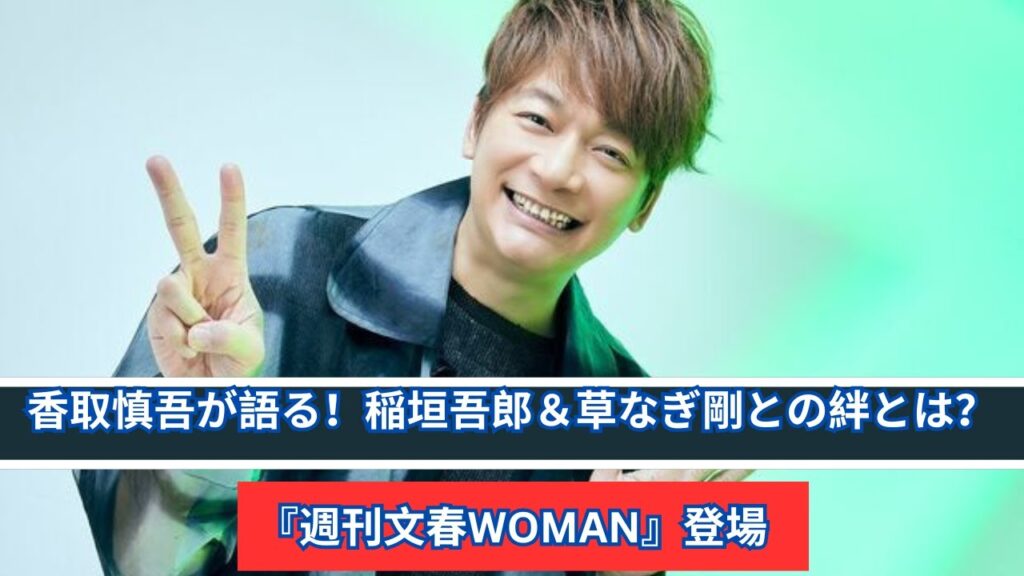 香取慎吾が『週刊文春WOMAN』で稲垣吾郎＆草なぎ剛との深い絆を語る！