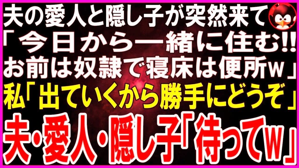 【スカッとする話】夫の愛人と隠し子が突然やって来た   愛人「今日から一緒に住むwお前は奴隷で寝床は便所なw」私「出ていくからご勝手にどうぞ」夫・愛人・隠し子「え、ちょっと待ってw」結果