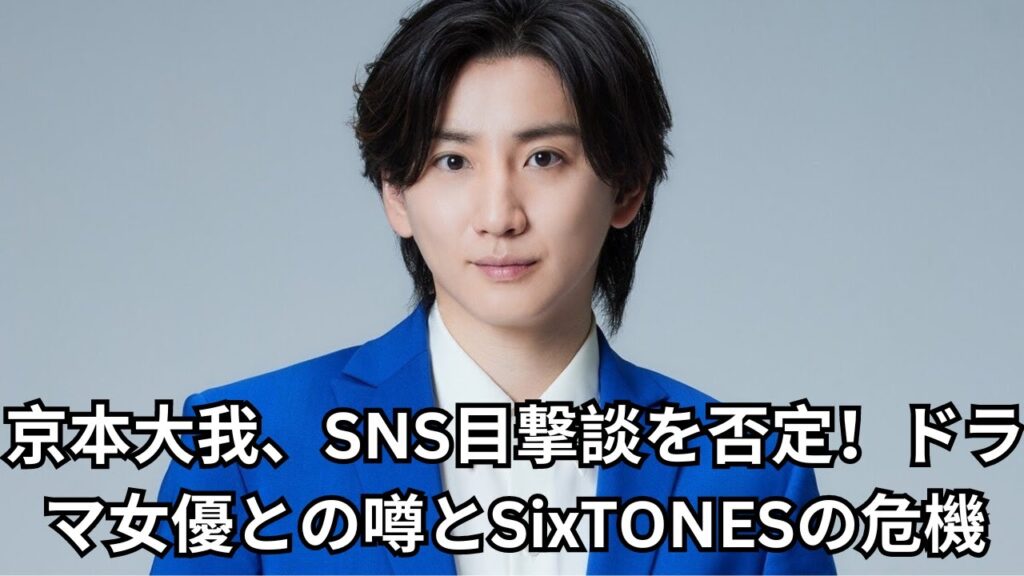 京本大我がSNS目撃談を激しく否定！ドラマ女優との“消えない噂”とSixTONESの危機