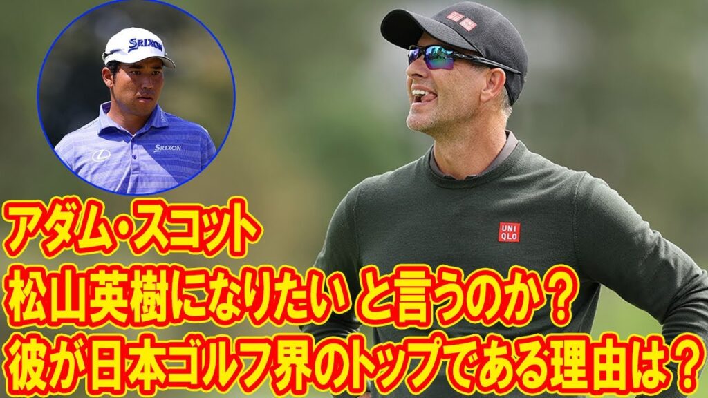 なぜアダム・スコットも「松山英樹になりたい」と言うのか？彼が日本ゴルフ界の頂点に君臨する理由とは？