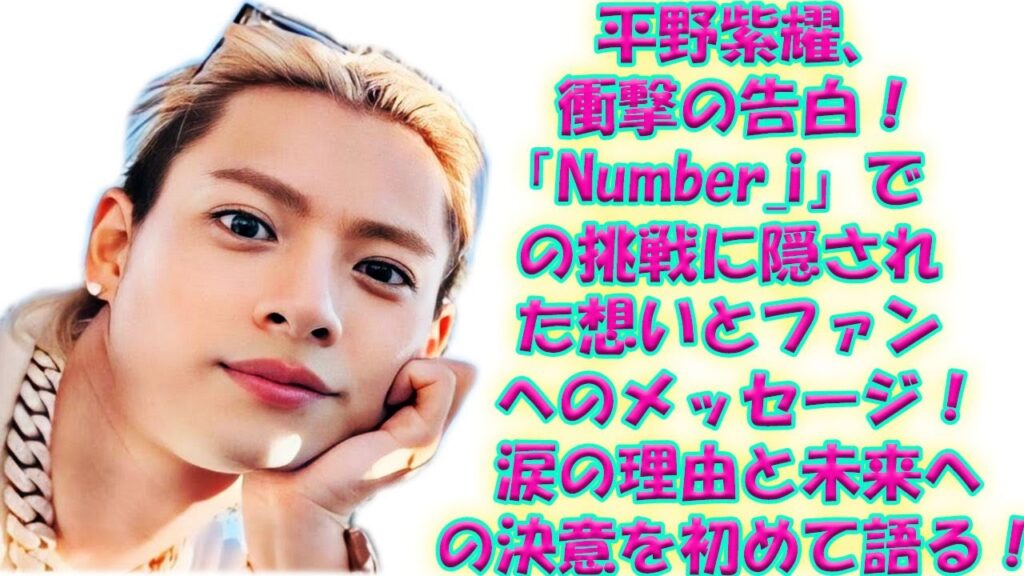 平野紫耀、衝撃の告白！「Number_i」での挑戦に隠された想いとファンへのメッセージ！涙の理由と未来への決意を初めて語る！|トレンディングジャパンニュース