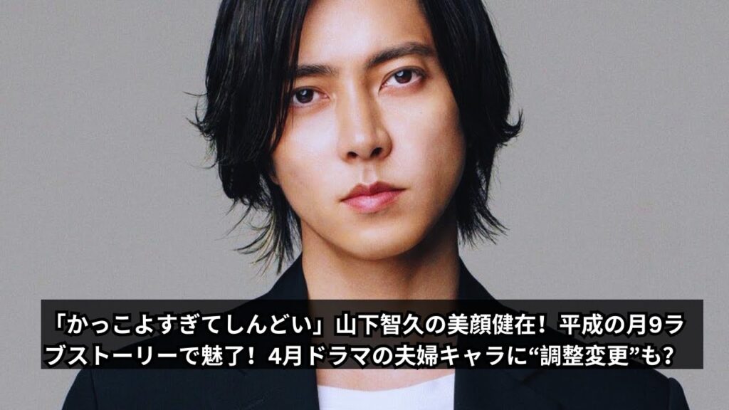 「かっこよすぎてしんどい」山下智久の美顔健在！平成の月9ラブストーリーで魅了！4月ドラマの夫婦キャラに“調整変更”も？