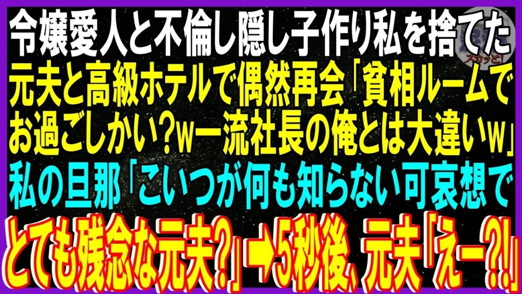 【スカッと話】令嬢愛人と不倫し隠し子作り私を捨てた元夫と高級ホテルで偶然再会「貧相ルームでお過ごしかい?一流社長の俺とは大違いw」旦那「こいつが何も知らない可哀想で残念な元夫?」元夫「え?」【修羅場】 【スカッと話】令嬢愛人と不倫し隠し子作り私を捨てた元夫と高級ホテルで偶然再会「貧相ルームでお過ごしかい?一流社長の俺とは大違いw」旦那「こいつが何も知らない可哀想で残念な元夫?」元夫「え?」【修羅場】