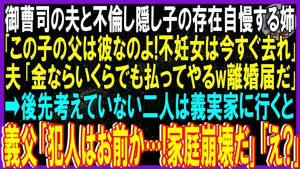 【スカッと話】御曹司夫と不倫し隠し子の存在暴露する姉「この子の父は彼なのよ！不妊女は去れ」夫「金はいくらでも払うw離婚届」➡後先考えていない二人は義実家行くと「犯人はお前！家庭崩壊だ」「え」【修羅場】