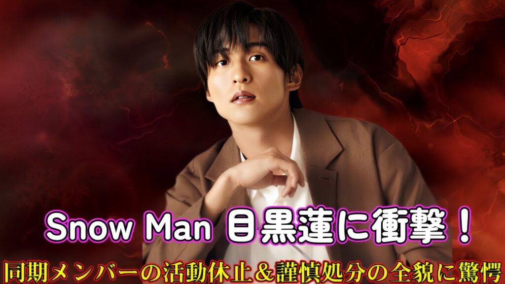 Snow Man 目黒蓮に衝撃！同期メンバーの活動休止＆謹慎処分の全貌に驚愕