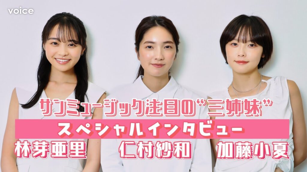 仁村紗和×加藤小夏×林芽亜里、スペシャルインタビュー！サンミュージック若手注目株の“三姉妹”