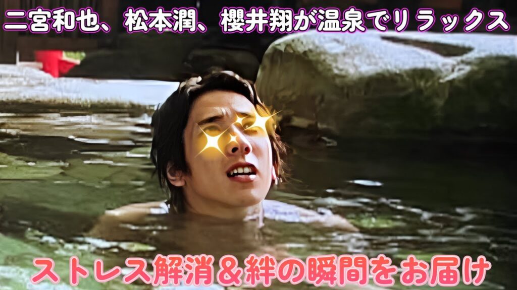 二宮和也、松本潤、櫻井翔が温泉でリラックス!ストレス解消&絆の瞬間をお届け 二宮和也、松本潤、櫻井翔が温泉でリラックス!ストレス解消&絆の瞬間をお届け