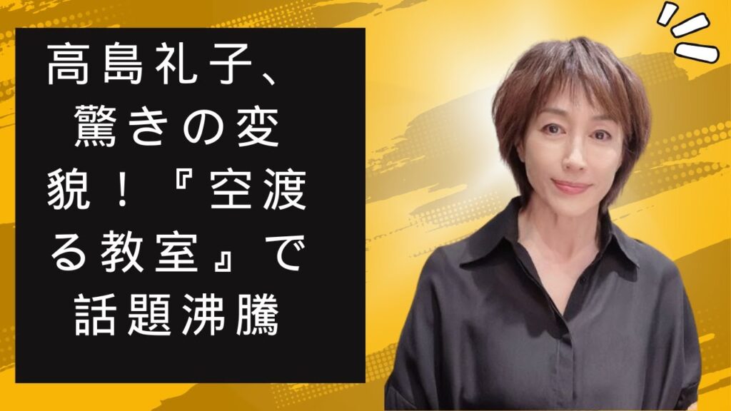 高島礼子、驚きの変貌!『空渡る教室』で話題沸騰 高島礼子、驚きの変貌!『空渡る教室』で話題沸騰