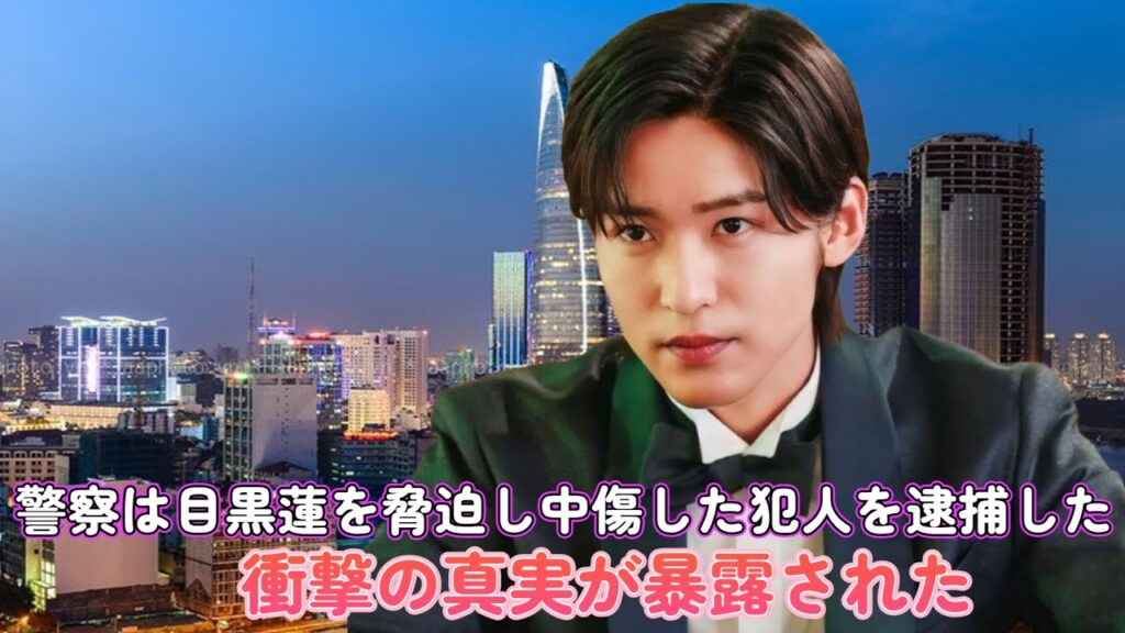 警察は目黒蓮を脅迫し中傷した犯人を逮捕した！衝撃の真実が暴露された？