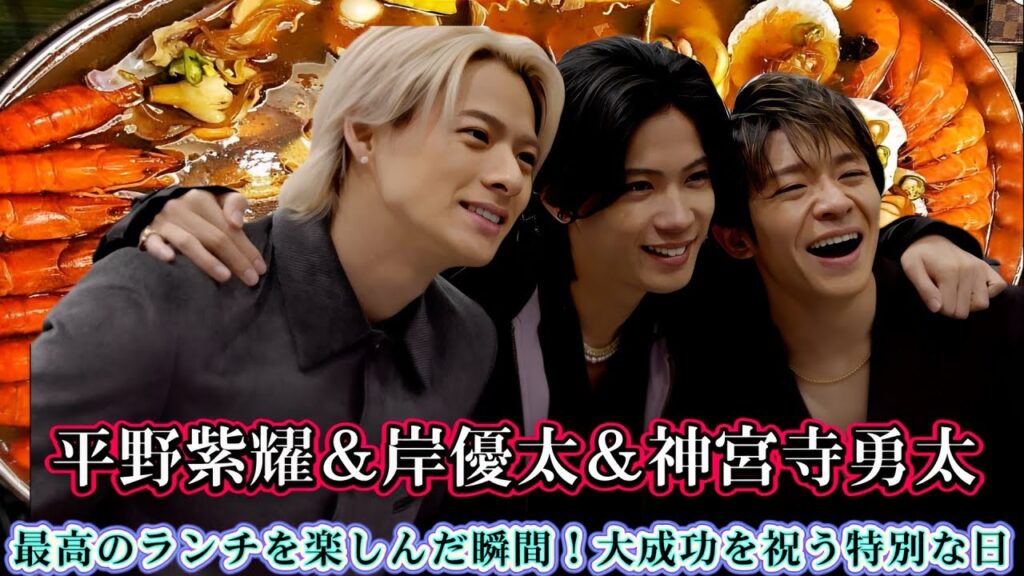 平野紫耀＆岸優太＆神宮寺勇太が最高のランチを楽しんだ瞬間！大成功を祝う特別な日