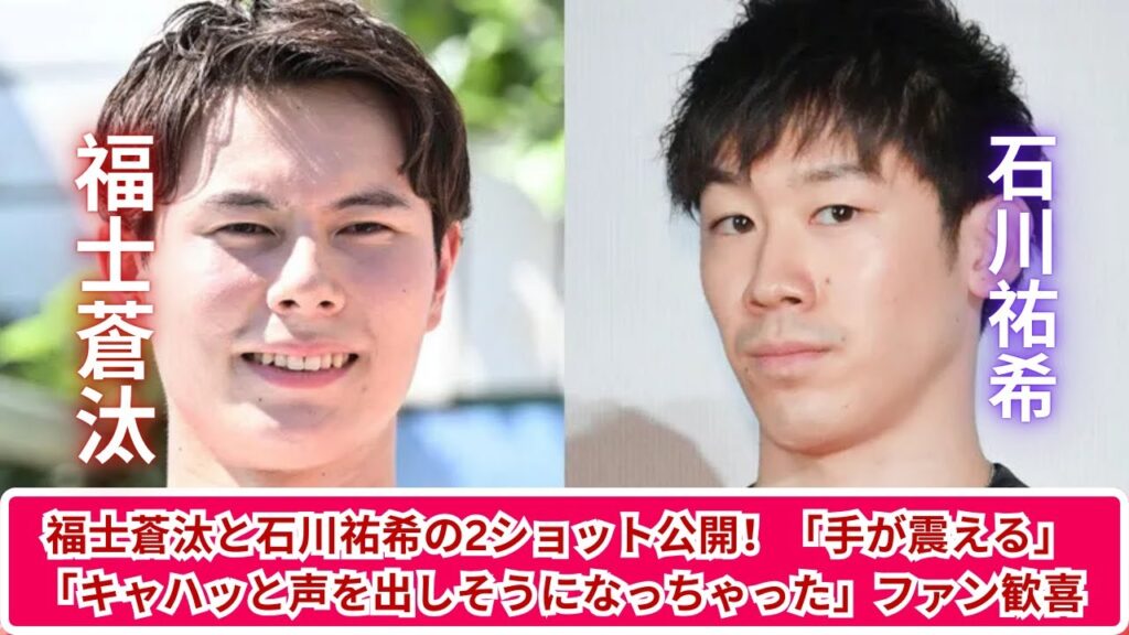 福士蒼汰＆石川祐希の2ショット公開！ファンが興奮した瞬間「手が震える」「キャハッと声を出しそうに」