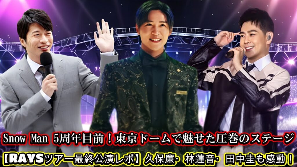 Snow Man 5周年目前!東京ドームで魅せた圧巻のステージ【RAYSツアー最終公演レポ】久保廉・林蓮音・田中圭も感動! Snow Man 5周年目前!東京ドームで魅せた圧巻のステージ【RAYSツアー最終公演レポ】久保廉・林蓮音・田中圭も感動!