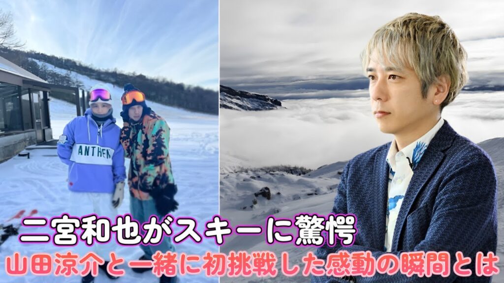 二宮和也がスキーに驚愕!山田涼介と一緒に初挑戦した感動の瞬間とは? 二宮和也がスキーに驚愕!山田涼介と一緒に初挑戦した感動の瞬間とは?