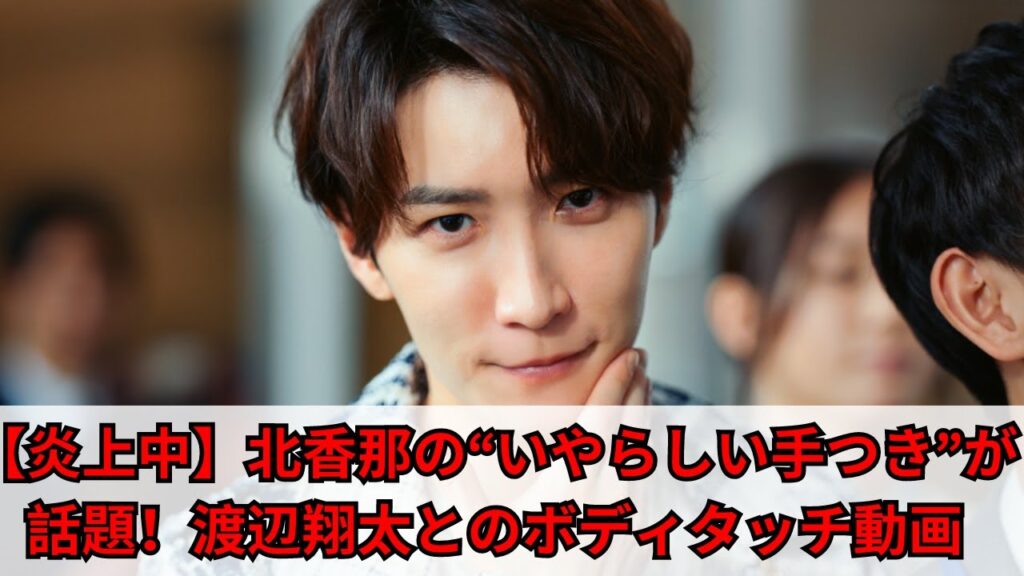 【炎上】「手つきがいやらしい」北香那のSnowMan渡辺翔太への露骨ボディタッチが話題に！