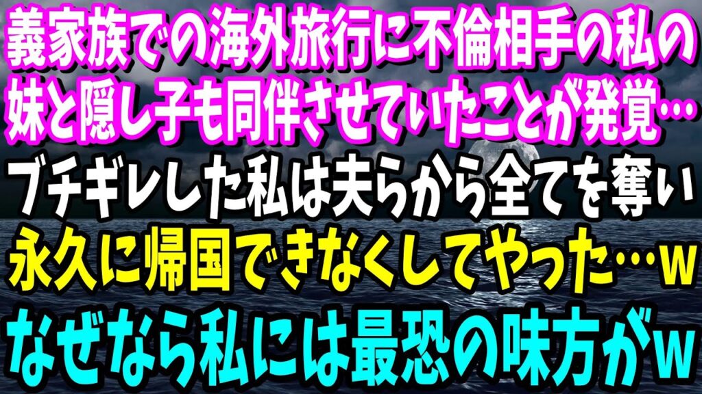 【スカッと】義家族での海外旅行に不倫相手の私の妹と隠し子も同伴させていたことが発覚…ブチギレした私は夫らから全てを奪い永久に帰国できなくしてやった…wなぜなら私には…最恐の味方がw【総集編】 【スカッと】義家族での海外旅行に不倫相手の私の妹と隠し子も同伴させていたことが発覚…ブチギレした私は夫らから全てを奪い永久に帰国できなくしてやった…wなぜなら私には…最恐の味方がw【総集編】