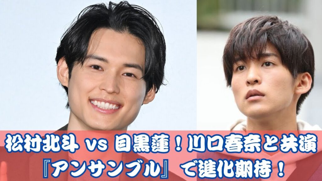 松村北斗 vs 目黒蓮！川口春奈と共演『アンサンブル』で進化期待！