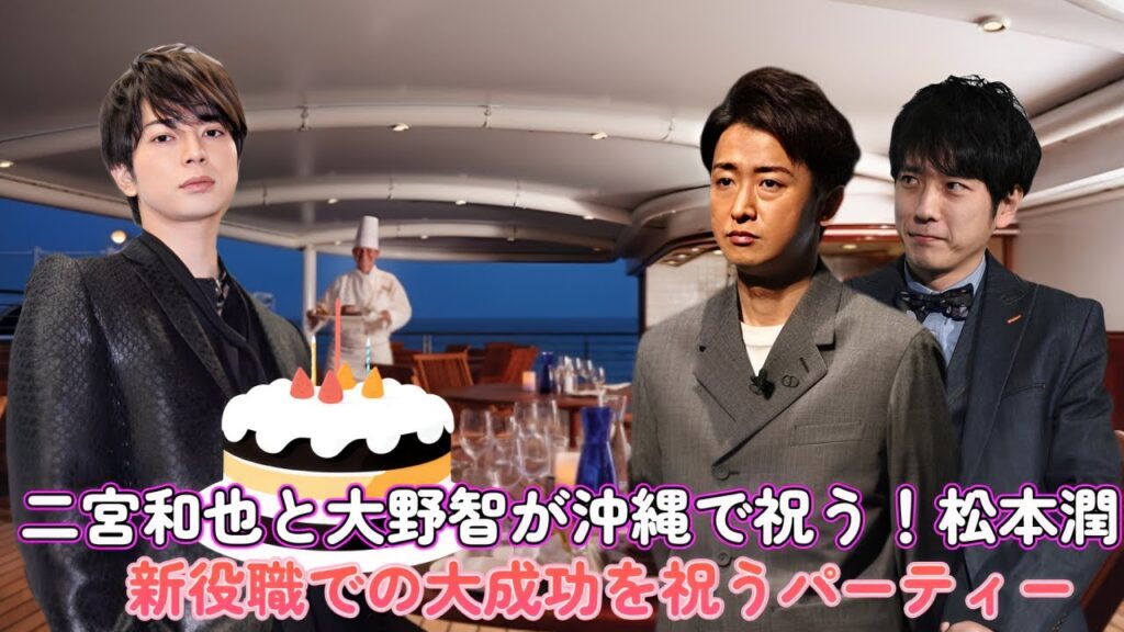 二宮和也と大野智が沖縄で祝う！松本潤、新役職での大成功を祝うパーティー