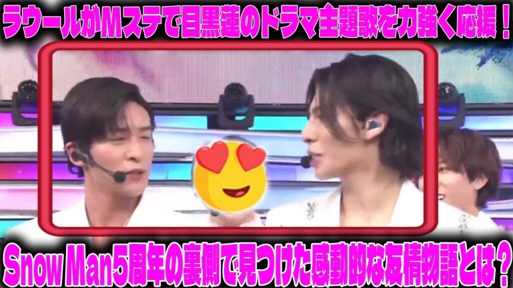 ラウールがMステで目黒蓮のドラマ主題歌を力強く応援！Snow Man5周年の裏側で見つけた感動的な友情物語とは？ |メメのひととき